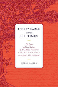 Inseparable across Lifetimes: The Lives and Love Letters of the Tibetan Visionaries Namtrul Rinpoche and Khandro Tare Lhamo Namtrul Jigme Phuntsok Aut