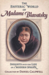 Esoteric World of Madame Blavatsky: Insights into the Life of a Modern Sphinx Daniel Caldwell Compiler
