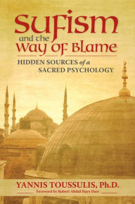 Sufism and the Way of Blame: Hidden Sources of a Sacred Psychology Yannis Toussulis PhD Author