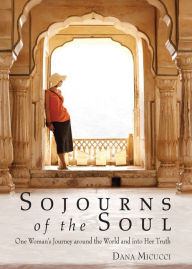 Sojourns of the Soul: One Woman's Journey Around the World and into Her Truth Dana Micucci Author