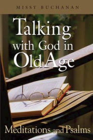 Talking With God In Old Age: Meditations and Psalms Missy Buchanan Author