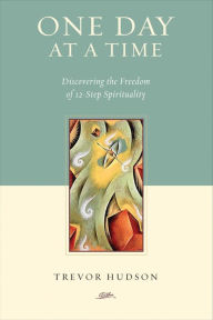 One Day at a Time: Discovering the Freedom of 12-Step Spirituality - Trevor Hudson