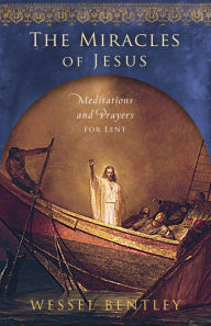 The Miracles of Jesus: Meditations and Prayers for Lent - Wessel Bentley