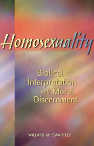 Homosexuality: Biblical Interpretation and Moral Discernment - Willard M. Swartley
