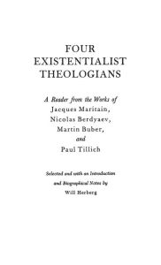 Four Existentialist Theologians: A Reader from the Work of Jacques Maritain, Nicolas Berdyaev, Martin Buber, and Paul Tillich Bloomsbury Academic Auth