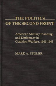 The Politics of the Second Front: American Military Planning and Diplomacy in Coalition Warfare, 1941-1943 (Contributions in Military Studies)