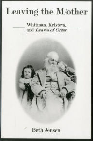 Leaving The Mother: Whitman, Kristeva, and Leaves of Grass Dr Beth Jensen Author
