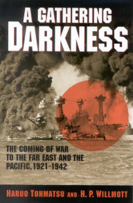 A Gathering Darkness: The Coming of War to the Far East and the Pacific, 1921-1942 Haruo Tohmatsu Author