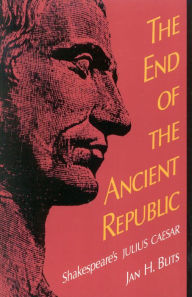 The End of the Ancient Republic: Shakespeare's Julius Caesar Jan H. Blits Author