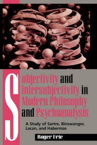 Subjectivity and Intersubjectivity in Modern Philosophy and Psychoanalysis: A Study of Sartre, Binswanger, Lacan, and Habermas Roger Frie Author