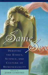 Same Sex: Debating the Ethics, Science, and Culture of Homosexuality John Corvino Editor