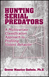 Hunting Serial Predators: A Multivariate Classification Approach to Profiling Violent Behavior - Grover Maurice Godwin