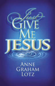 Just Give Me Jesus Anne Graham Lotz Author
