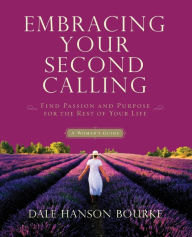 Embracing Your Second Calling: Find Passion and Purpose for the Rest of Your Life Dale Hanson Bourke Author