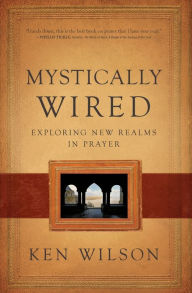 Mystically Wired: Exploring New Realms In Prayer Ken Wilson Author