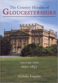 The Country Houses of Gloucestershire, 1660-1830 - Nicholas Kingsley