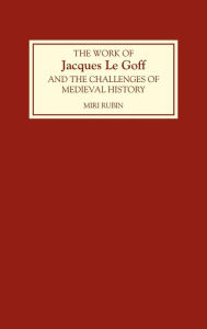 The Work of Jacques Le Goff and the Challenges of Medieval History Miri Rubin Editor