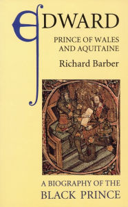 Edward, Prince of Wales and Aquitaine: A Biography of the Black Prince Richard Barber Author
