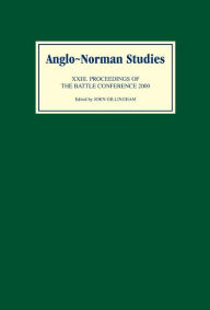 Anglo-Norman Studies XXIII: Proceedings of the Battle Conference 2000 John B Gillingham Editor