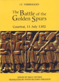 The Battle of the Golden Spurs (Courtrai, 11 July 1302): A Contribution to the History of Flanders' War of Liberation, 1297-1305 J.F. Verbruggen Autho