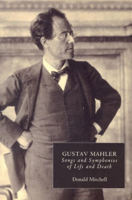 Gustav Mahler: Songs and Symphonies of Life and Death. Interpretations and Annotations Donald Mitchell Author