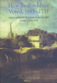 How Bedfordshire Voted, 1685-1735: The Evidence of Local Poll Books: Volume II: 1716-1735 James Collett-White Author