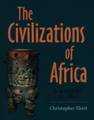 The Civilizations of Africa: A History to 1800 - Christopher Ehret
