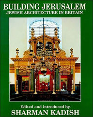Building Jerusalem: Jewish Architecture in Britain - Sharman Kadish
