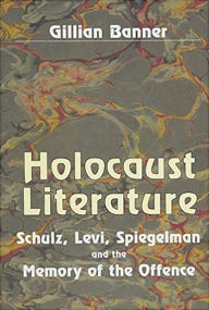 Holocaust Literature: Schulz, Levi, Spiegelman and the Memory of the Offence Gillian Banner Author