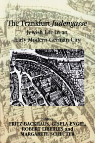 The Frankfurt Judengasse: Jewish Life in an Early Modern German City Fritz Backhaus Editor