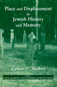 Place and Displacement in Jewish History and Memory: Zakor v'Makor David Cesarani Editor