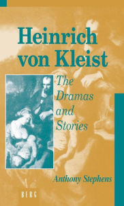 Heinrich Von Kleist: The Dramas and Stories: An Interpretation Anthony Stephens Author