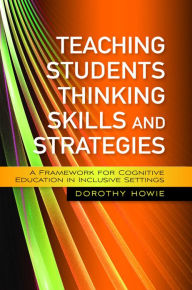 Teaching Students Thinking Skills and Strategies: A Framework for Cognitive Education in Inclusive Settings Dorothy Howie Author