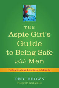 The Aspie Girl's Guide to Being Safe with Men: The Unwritten Safety Rules No-one is Telling You - Debi Brown
