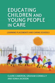 Educating Children and Young People in Care: Learning Placements and Caring Schools Sonia Jackson Author