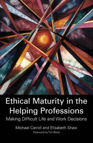 Ethical Maturity in the Helping Professions: Making Difficult Life and Work Decisions Elisabeth Shaw Author