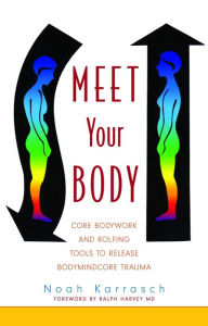Meet Your Body: CORE Bodywork Tools to Release Bodymindcore Trauma Noah Karrasch Author