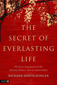 The Secret of Everlasting Life: The First Translation of the Ancient Chinese Text on Immortality Richard Bertschinger Author