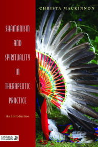 Shamanism and Spirituality in Therapeutic Practice: An Introduction Christa Mackinnon Author