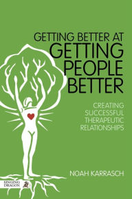 Getting Better at Getting People Better: Creating Successful Therapeutic Relationships Noah Karrasch Author
