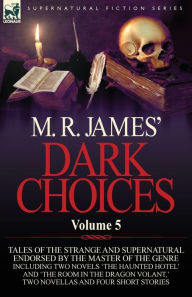 M. R. James' Dark Choices: Volume 5-A Selection of Fine Tales of the Strange and Supernatural Endorsed by the Master of the Genre; Including Two - M. R. James
