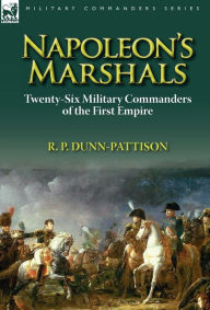 Napoleon's Marshals: Twenty-Six Military Commanders of the First Empire R P Dunn-Pattison Author