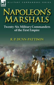 Napoleon's Marshals: Twenty-Six Military Commanders of the First Empire R. P. Dunn-Pattison Author