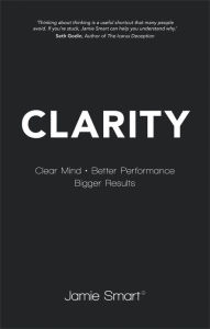 Clarity: Clear Mind, Better Performance, Bigger Results Jamie Smart Author