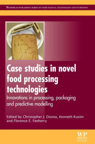 Case Studies in Novel Food Processing Technologies: Innovations in Processing, Packaging, and Predictive Modelling C J Doona Editor