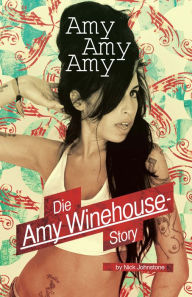 Amy, Amy, Amy: Die Amy Winehouse Story - Nick Johnstone