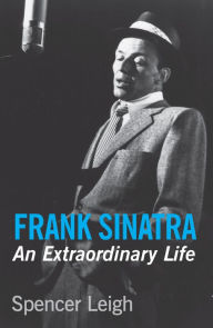 Frank Sinatra: An Extraordinary Life Spencer Leigh Author