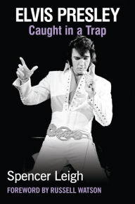Elvis Presley: Caught in a Trap Spencer Leigh Author
