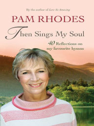Then Sings My Soul: Reflections on 40 favourite hymns - Pam Rhodes