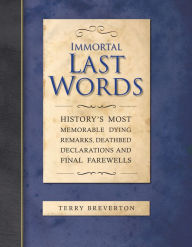 Immortal Last Words: History's Most Memorable Quotations and the Stories Behind Them Terry Breverton Author